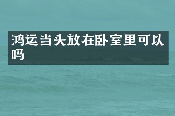 鸿运当头放在卧室里可以吗
