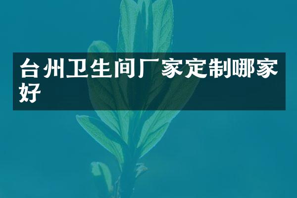 台州卫生间厂家定制哪家好