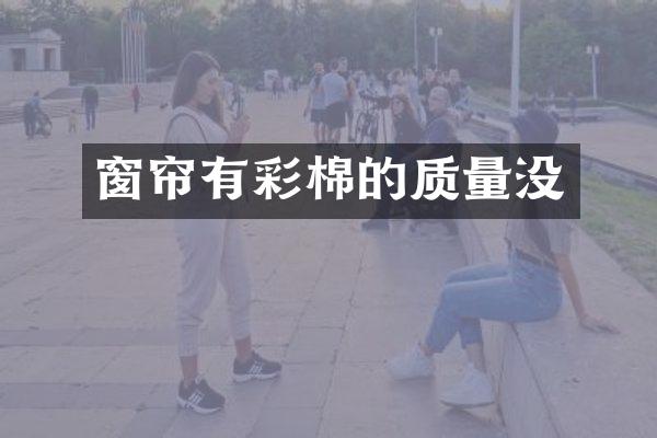 窗帘有彩棉的质量没