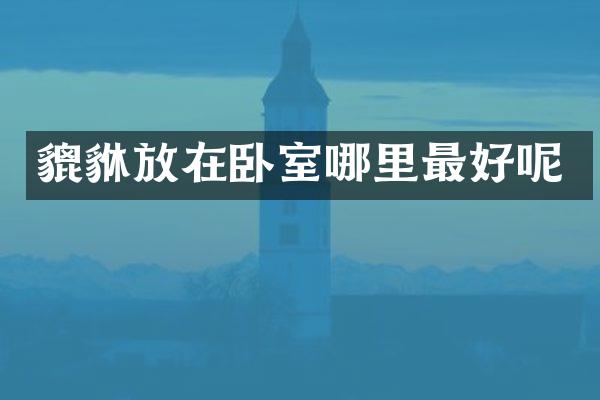 貔貅放在卧室哪里最好呢