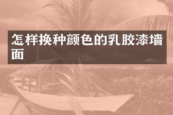 怎样换种颜色的乳胶漆墙面