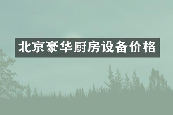 北京豪华厨房设备价格