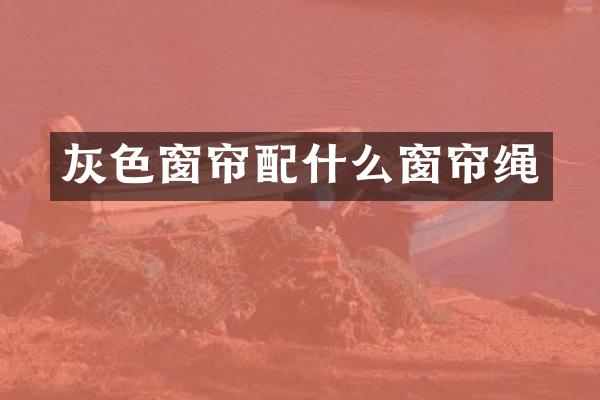 灰色窗帘配什么窗帘绳