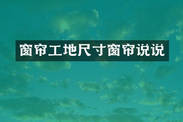 窗帘工地尺寸窗帘说说