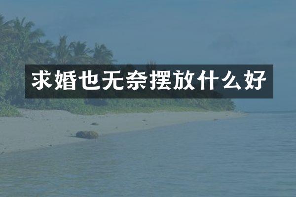 求婚也无奈摆放什么好