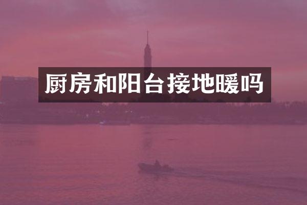 厨房和阳台接地暖吗