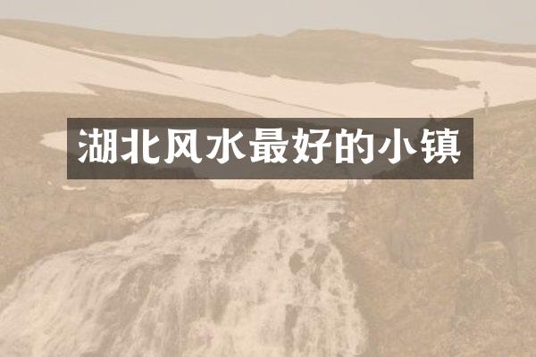 湖北风水最好的小镇