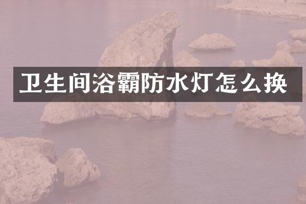 卫生间浴霸防水灯怎么换