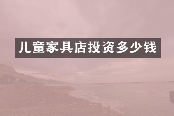 儿童家具店投资多少钱