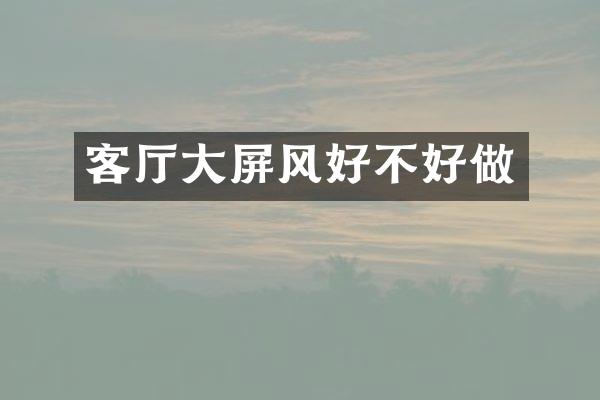 客厅大屏风好不好做