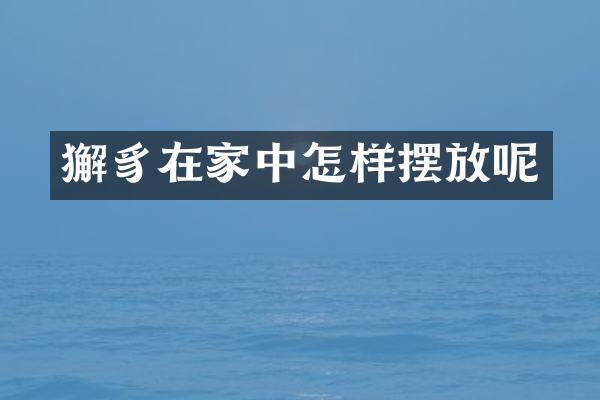 獬豸在家中怎样摆放呢