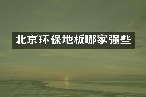 北京环保地板哪家强些
