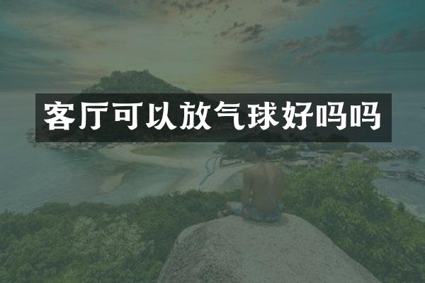 客厅可以放气球好吗吗