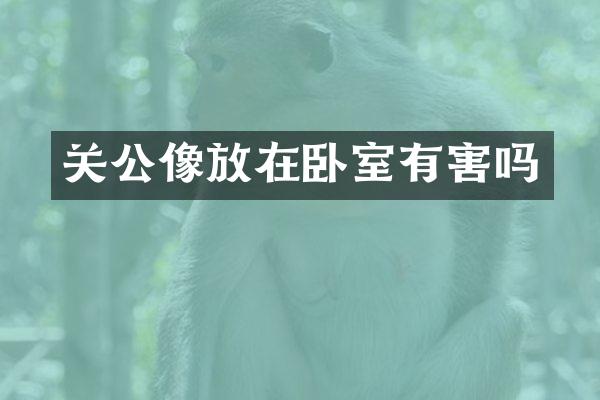 关公像放在卧室有害吗