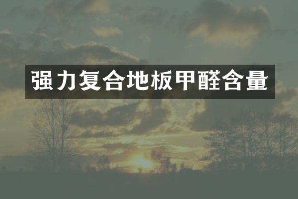 强力复合地板甲醛含量