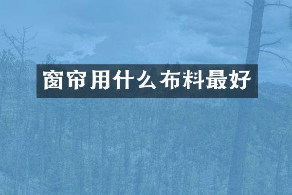 窗帘用什么布料最好
