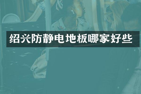 绍兴防静电地板哪家好些