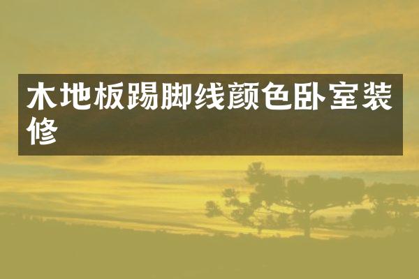 木地板踢脚线颜色卧室装修