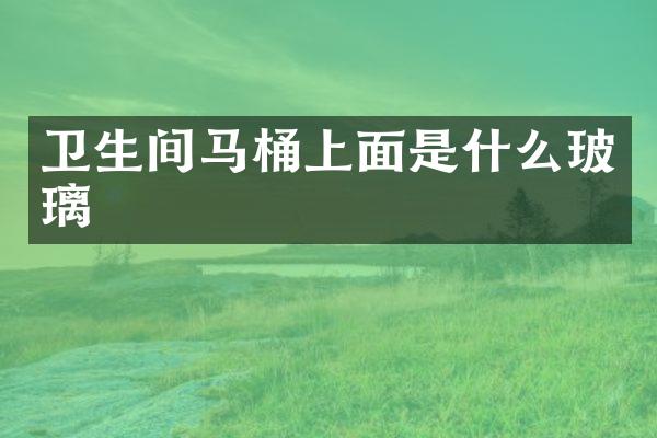 卫生间马桶上面是什么玻璃
