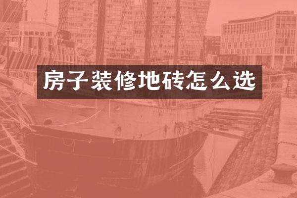 房子装修地砖怎么选