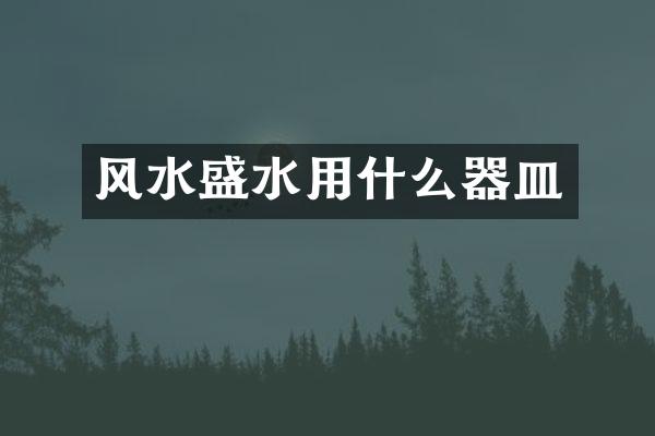 风水盛水用什么器皿