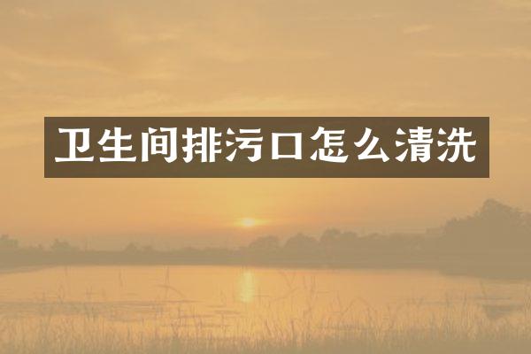 卫生间排污口怎么清洗