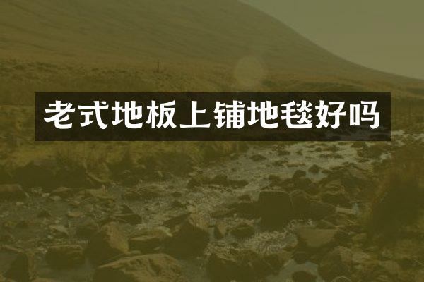 老式地板上铺地毯好吗