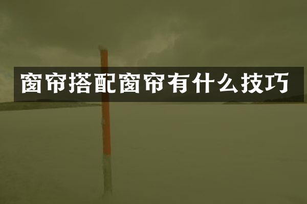 窗帘搭配窗帘有什么技巧