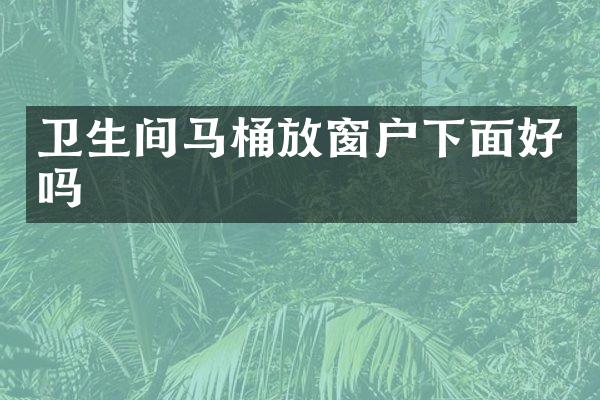 卫生间马桶放窗户下面好吗