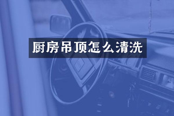 厨房吊顶怎么清洗