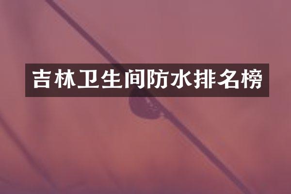 吉林卫生间防水排名榜