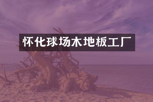 怀化球场木地板工厂
