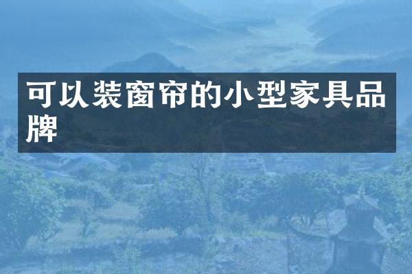可以装窗帘的小型家具品牌