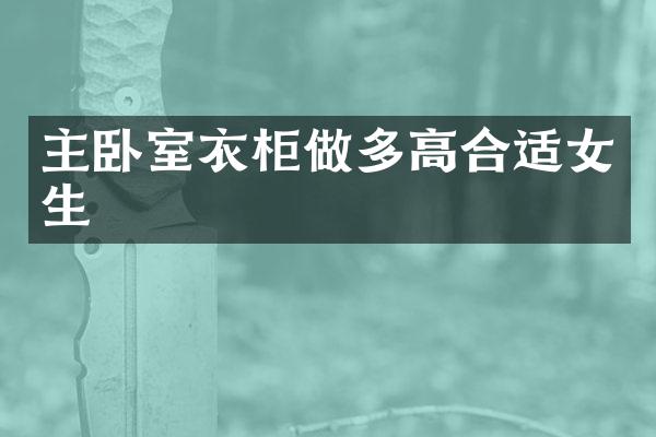 主卧室衣柜做多高合适女生