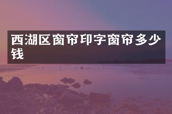 西湖区窗帘印字窗帘多少钱