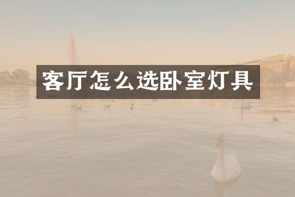 客厅怎么选卧室灯具