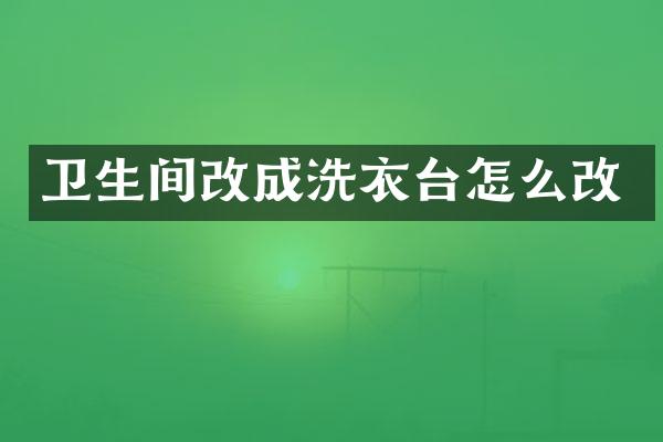 卫生间改成洗衣台怎么改