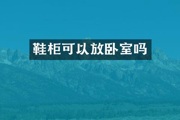 鞋柜可以放卧室吗