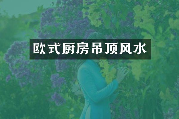 欧式厨房吊顶风水