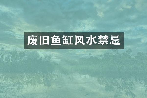 废旧鱼缸风水禁忌