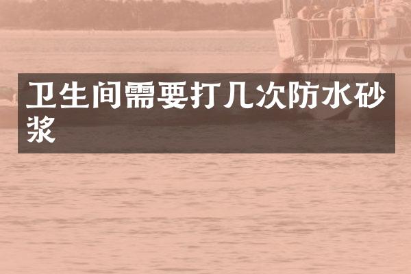 卫生间需要打几次防水砂浆