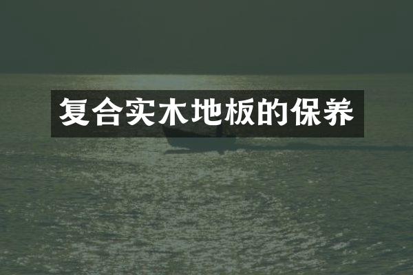 复合实木地板的保养