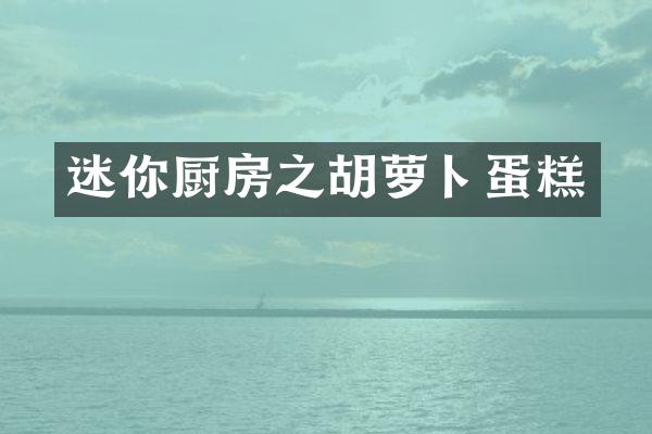 迷你厨房之胡萝卜蛋糕