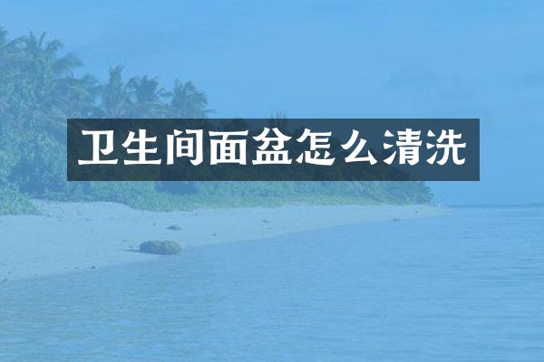 卫生间面盆怎么清洗