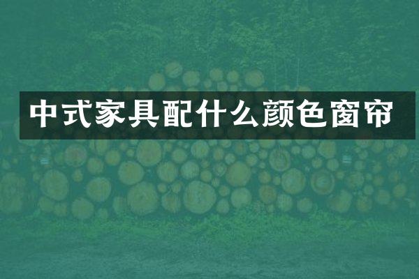 中式家具配什么颜色窗帘