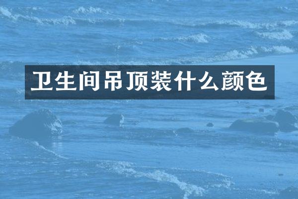 卫生间吊顶装什么颜色