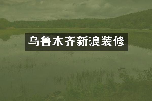 乌鲁木齐新浪装修