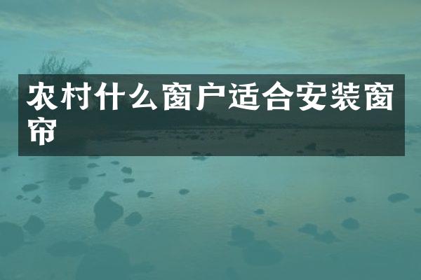 农村什么窗户适合安装窗帘