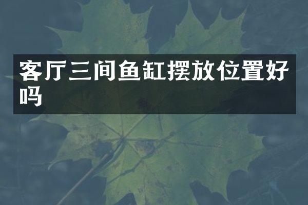 客厅三间鱼缸摆放位置好吗