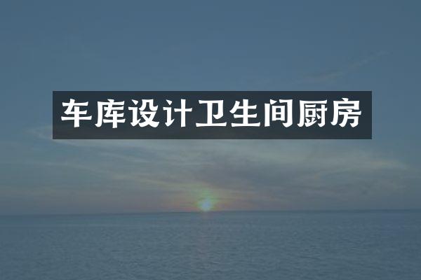 车库设计卫生间厨房